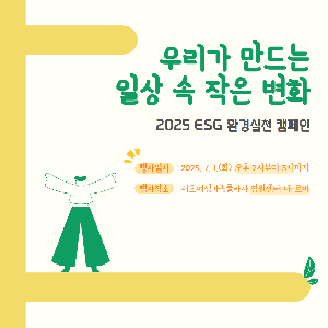 2025 ESG 환경실천 캠페인에 여러분을 초대합니다!